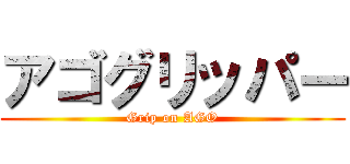 アゴグリッパー (Grip on AGO)