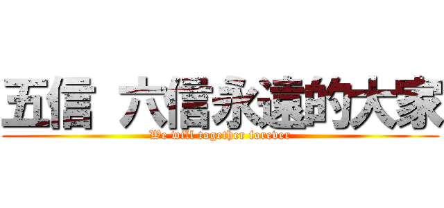 五信 六信永遠的大家 (We will together forever)