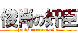 俊肖の奸臣 (handsome on kenson)