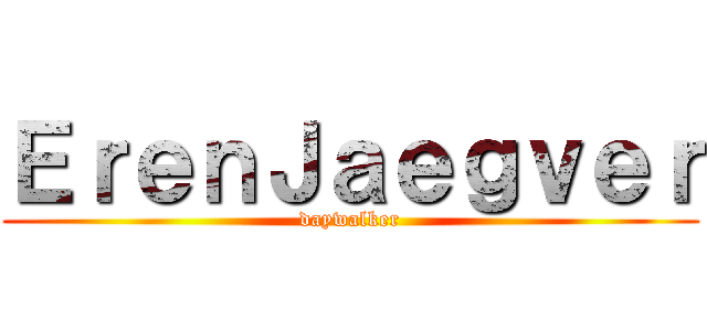 ＥｒｅｎＪａｅｇｖｅｒ (daywalker)