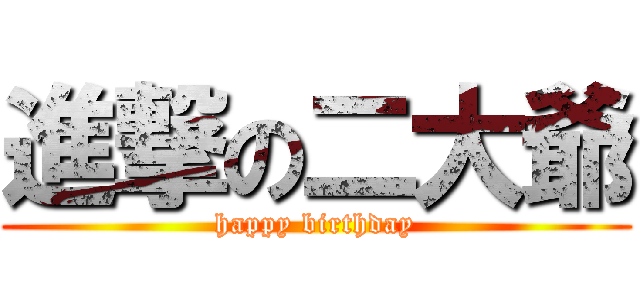 進撃の二大爺 (happy birthday)