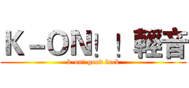 Ｋ－ＯＮ！！輕音 (k-on! good luck)