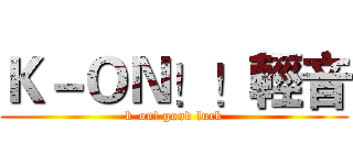 Ｋ－ＯＮ！！輕音 (k-on! good luck)