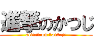進撃のかつじ (attack on katsuji)