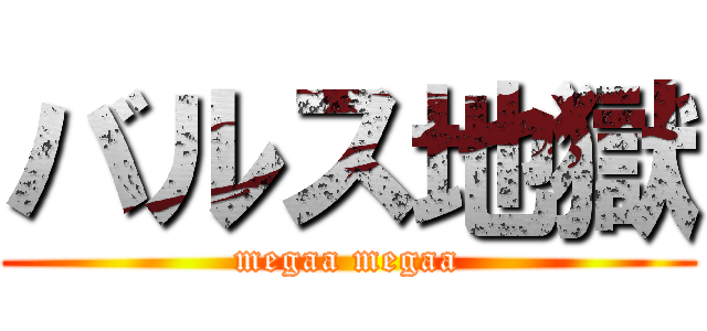 バルス地獄 (megaa megaa)