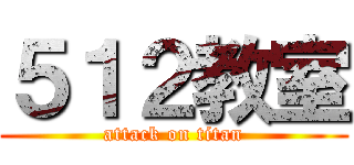 ５１２教室 (attack on titan)