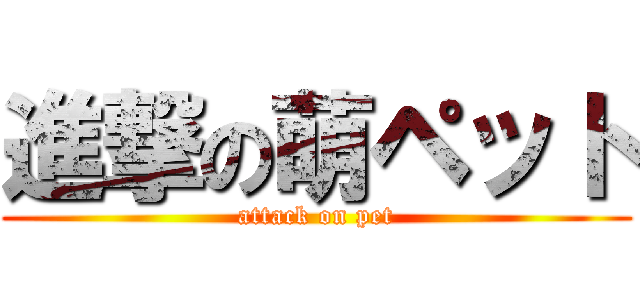 進撃の萌ペット (attack on pet)