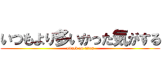 いつもより多いかった気がする (attack on titan)