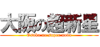 大阪の超新星 (Osaka no super nova)