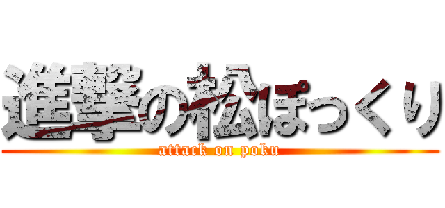 進撃の松ぽっくり (attack on poku)