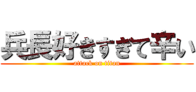 兵長好きすぎて辛い (attack on titan)