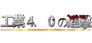工業４．０ の進擊 (Industry 4.0 of attack)