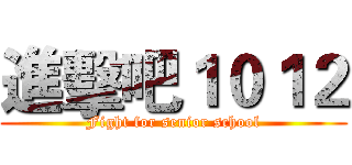 進擊吧１０１２ (Fight for senior school)