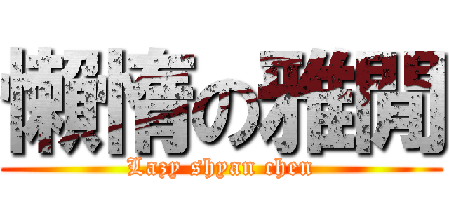 懶惰の雅閒 (Lazy shyan chen)