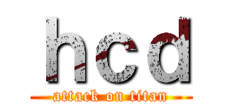 ｈｃｄ (attack on titan)