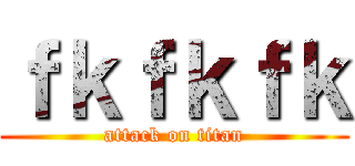 ｆｋｆｋｆｋ (attack on titan)