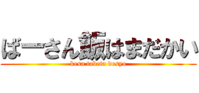 ばーさん飯はまだかい (kesa tabeta desyo)