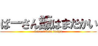 ばーさん飯はまだかい (kesa tabeta desyo)