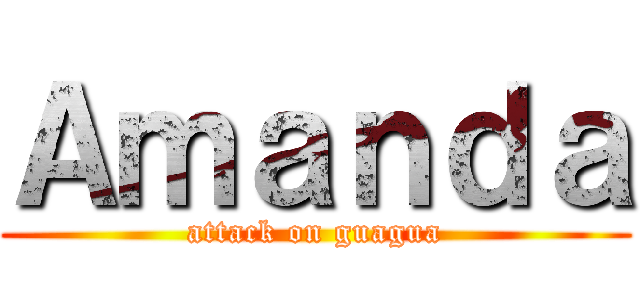 Ａｍａｎｄａ (attack on guagua)