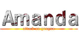 Ａｍａｎｄａ (attack on guagua)