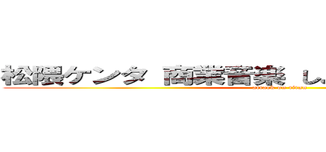 松隈ケンタ 商業音楽 しょうもない 野獣先輩 (attack on titan)