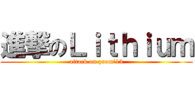進撃のＬｉｔｈｉｕｍ (attack on prom\'13)