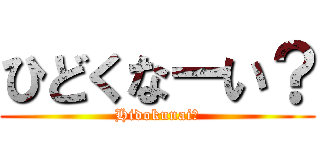 ひどくなーい？ (Hidokunai?)