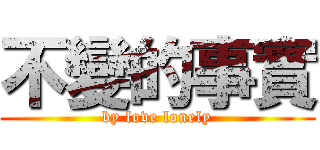 不變的事實 (by love lonely)