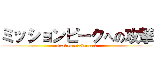 ミッションピークへの攻撃 (attack on mission peak)