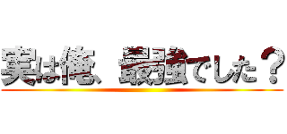 実は俺、最強でした？ ()