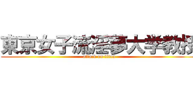 東京女子流淫夢大学教授 (attack on titan)