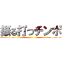 振る打つチンポ ()