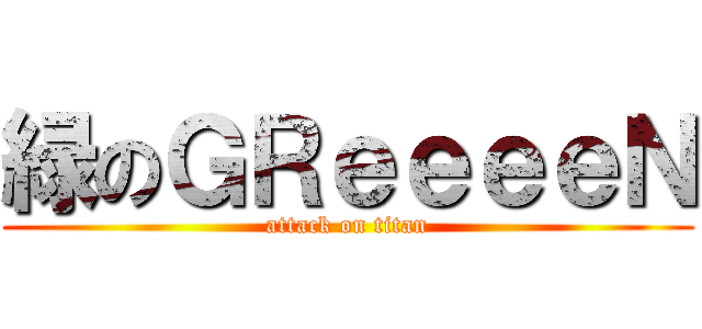 緑のＧＲｅｅｅｅＮ (attack on titan)