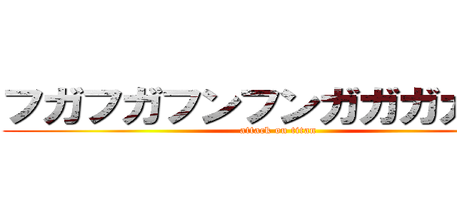 フガフガフンフンガガガガガガ (attack on titan)