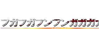 フガフガフンフンガガガガガガ (attack on titan)