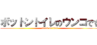 ボットントイレのウンコです (attack on titan)