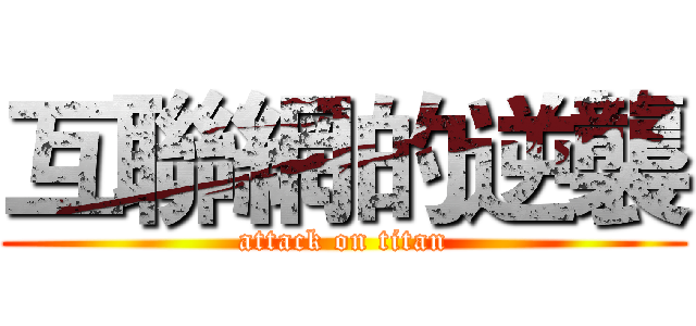 互聯網的逆襲 (attack on titan)