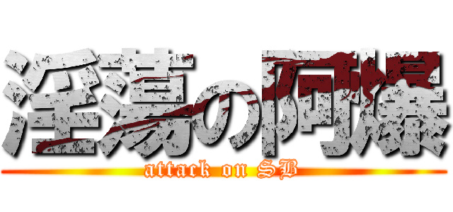 淫蕩の阿爆 (attack on SB)