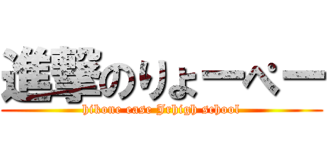 進撃のりょーぺー (hikone ease Jrhigh school)