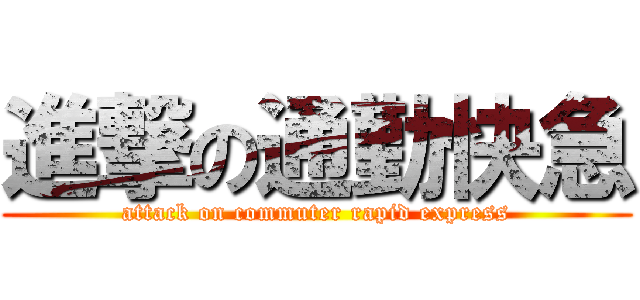 進撃の通勤快急 (attack on commuter rapid express)