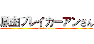原曲ブレイカーアンさん (attack on titan)