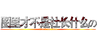 图里才不是社长什么の (attack on titan)