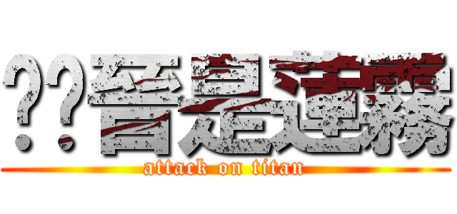 吳灃晉是蓮霧 (attack on titan)