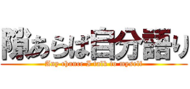 隙あらば自分語り (Any chance I talk to myself)