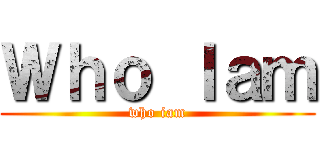 Ｗｈｏ Ｉａｍ (who iam)
