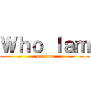 Ｗｈｏ Ｉａｍ (who iam)