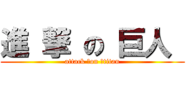 進 撃 の 巨人  (attack 　on 　titan)