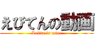 えびてんの動画 (Lolita is mine)