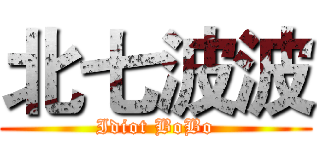 北七波波 (Idiot BoBo)