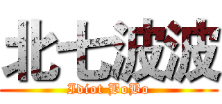 北七波波 (Idiot BoBo)